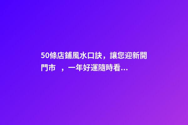 50條店鋪風水口訣，讓您迎新開門市，一年好運隨時看！
